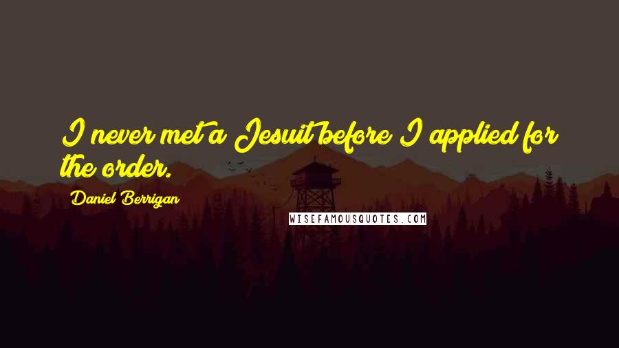 Daniel Berrigan Quotes: I never met a Jesuit before I applied for the order.