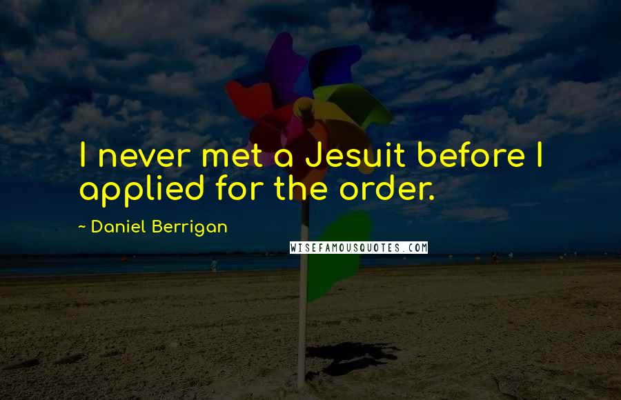 Daniel Berrigan Quotes: I never met a Jesuit before I applied for the order.