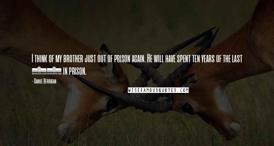 Daniel Berrigan Quotes: I think of my brother just out of prison again. He will have spent ten years of the last 30 in prison.