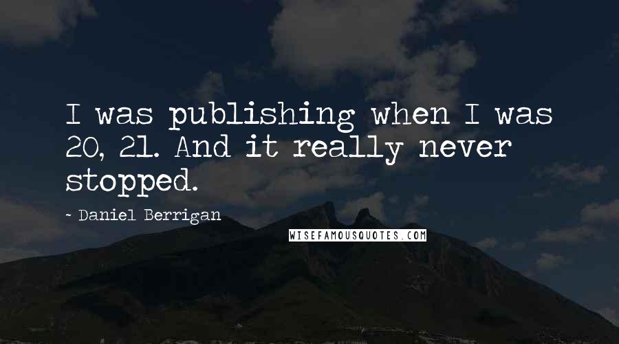 Daniel Berrigan Quotes: I was publishing when I was 20, 21. And it really never stopped.