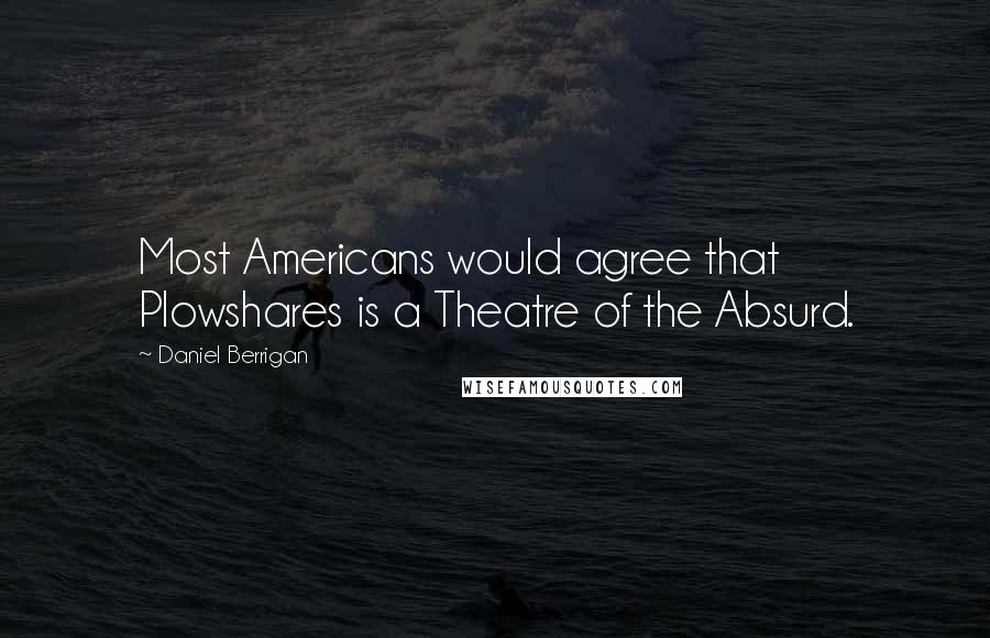 Daniel Berrigan Quotes: Most Americans would agree that Plowshares is a Theatre of the Absurd.