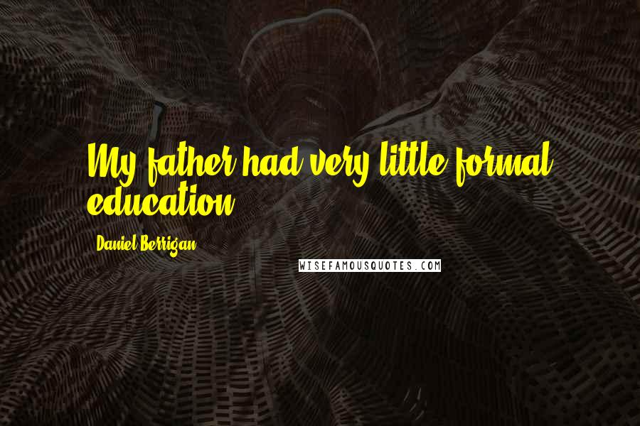 Daniel Berrigan Quotes: My father had very little formal education.