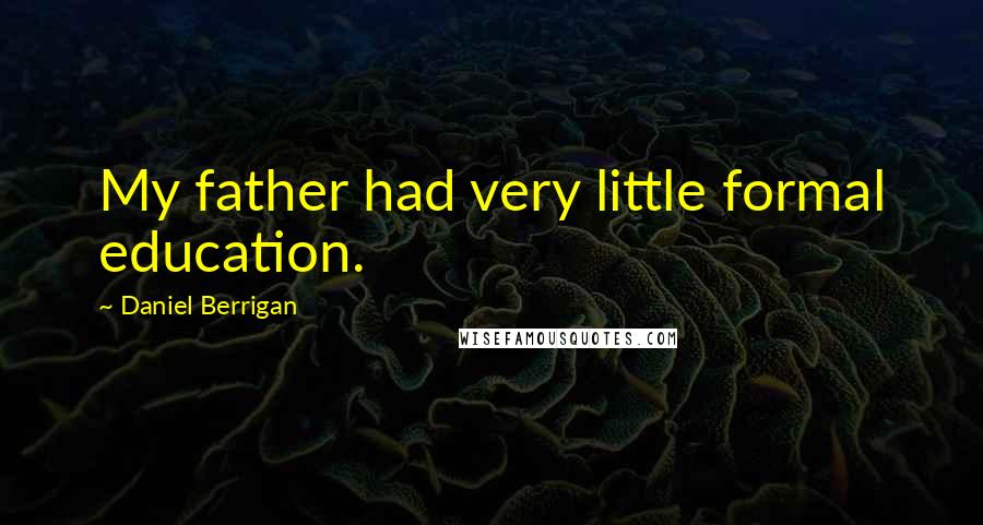 Daniel Berrigan Quotes: My father had very little formal education.