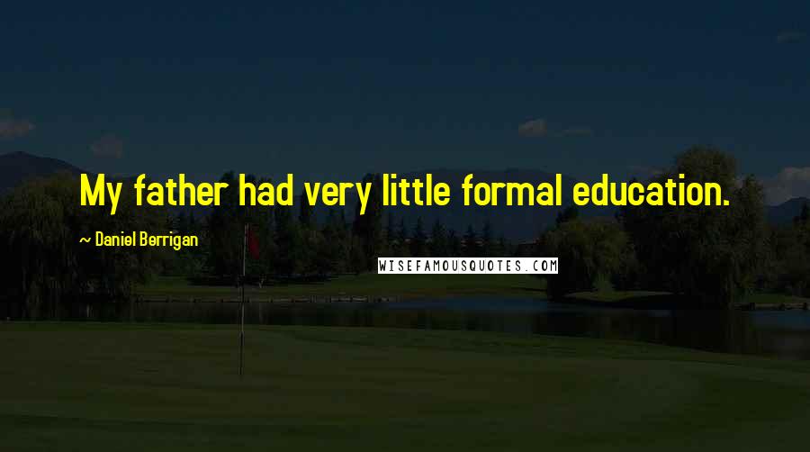 Daniel Berrigan Quotes: My father had very little formal education.