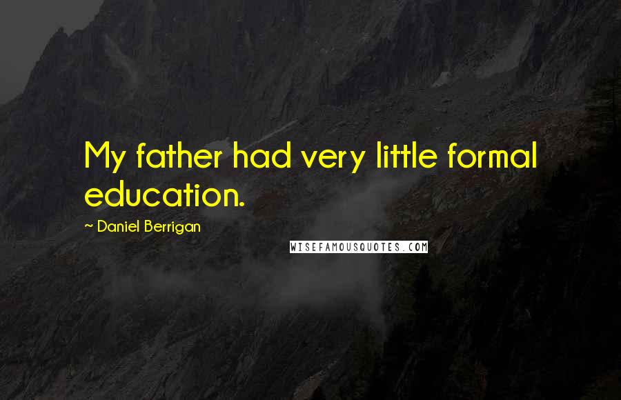 Daniel Berrigan Quotes: My father had very little formal education.