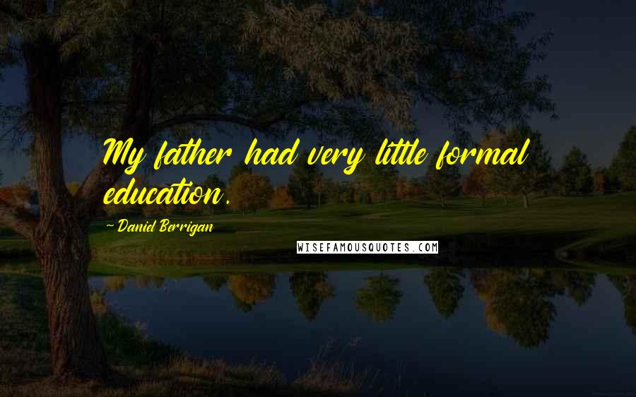 Daniel Berrigan Quotes: My father had very little formal education.