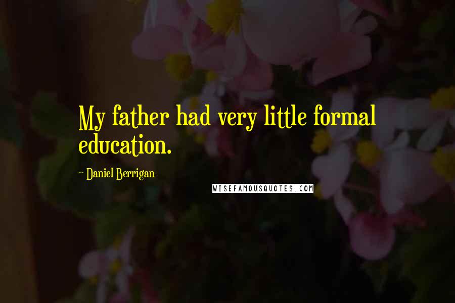 Daniel Berrigan Quotes: My father had very little formal education.