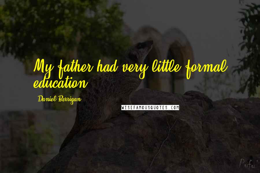 Daniel Berrigan Quotes: My father had very little formal education.