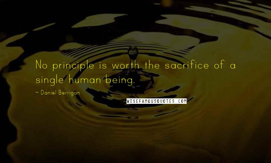 Daniel Berrigan Quotes: No principle is worth the sacrifice of a single human being.
