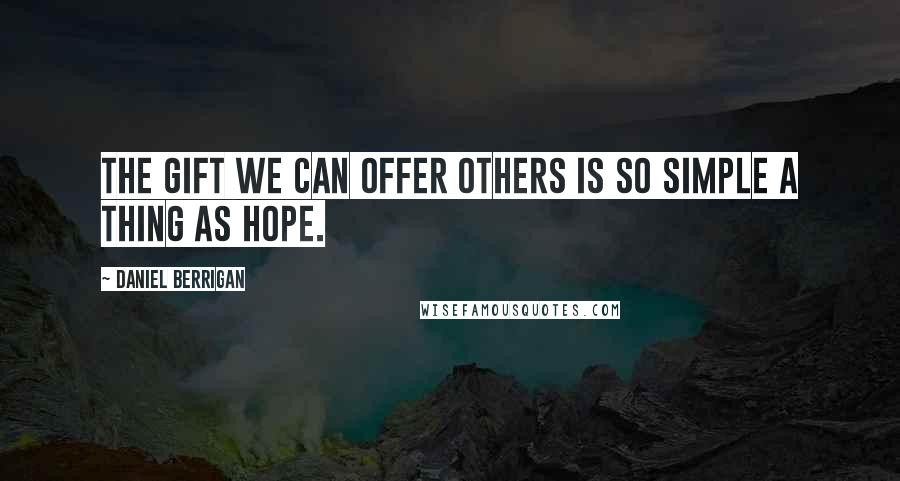 Daniel Berrigan Quotes: The gift we can offer others is so simple a thing as hope.