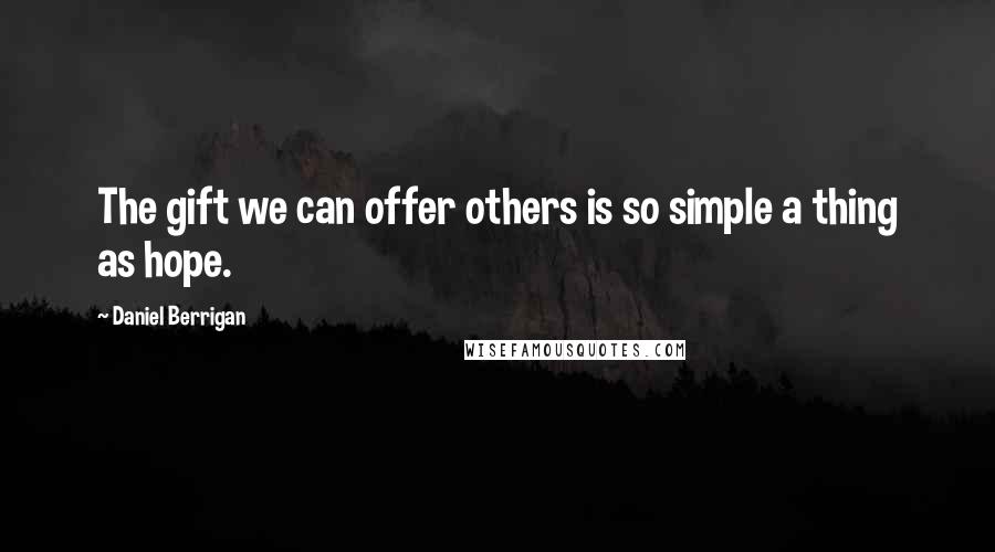 Daniel Berrigan Quotes: The gift we can offer others is so simple a thing as hope.