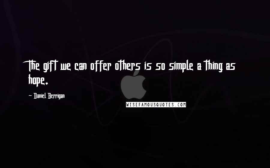 Daniel Berrigan Quotes: The gift we can offer others is so simple a thing as hope.