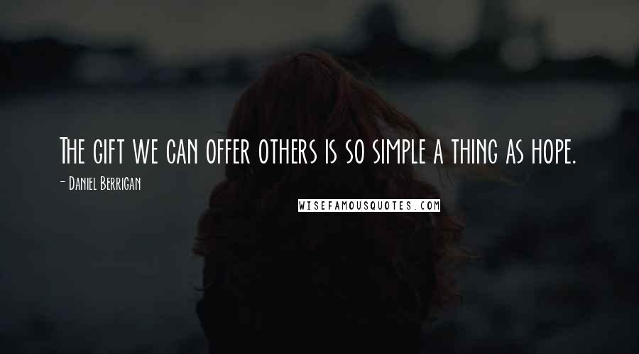 Daniel Berrigan Quotes: The gift we can offer others is so simple a thing as hope.