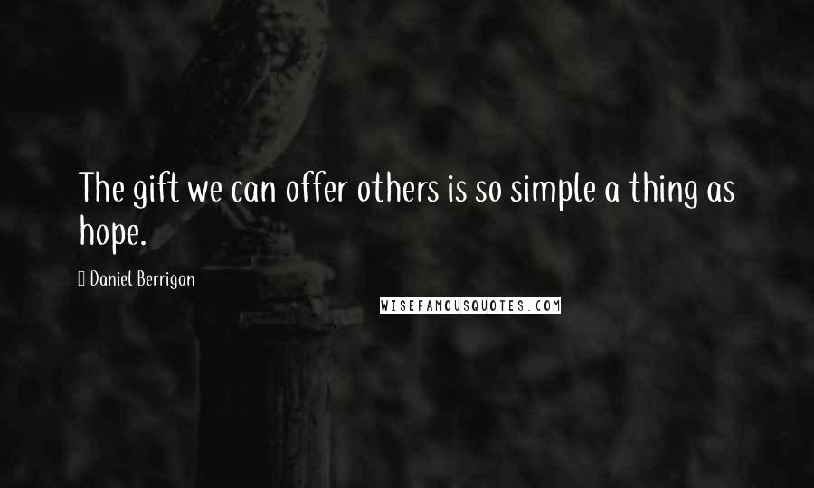 Daniel Berrigan Quotes: The gift we can offer others is so simple a thing as hope.