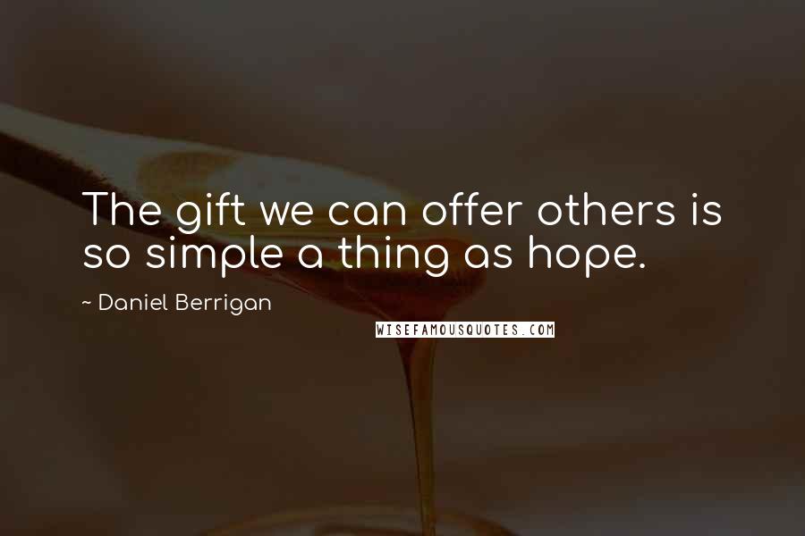 Daniel Berrigan Quotes: The gift we can offer others is so simple a thing as hope.