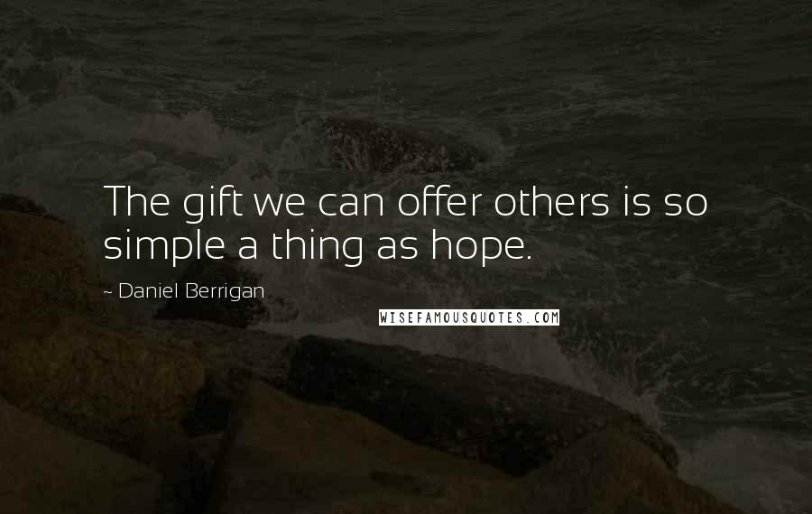 Daniel Berrigan Quotes: The gift we can offer others is so simple a thing as hope.