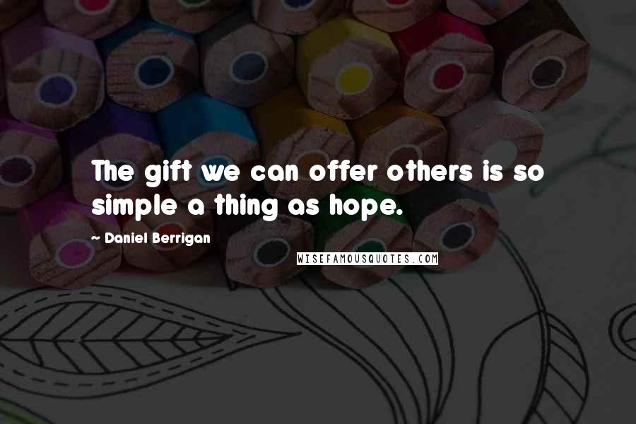 Daniel Berrigan Quotes: The gift we can offer others is so simple a thing as hope.