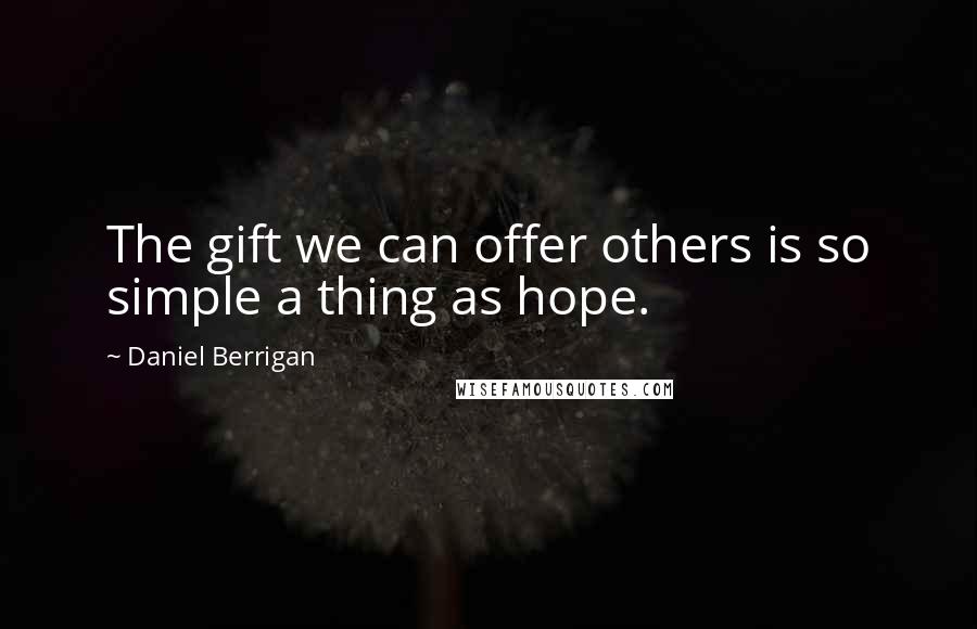 Daniel Berrigan Quotes: The gift we can offer others is so simple a thing as hope.