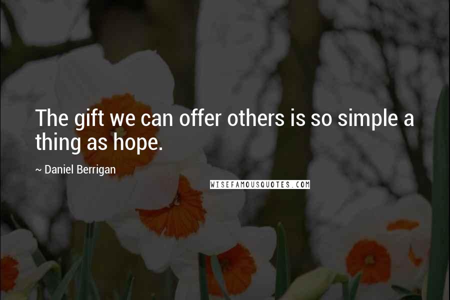 Daniel Berrigan Quotes: The gift we can offer others is so simple a thing as hope.