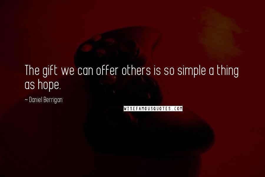 Daniel Berrigan Quotes: The gift we can offer others is so simple a thing as hope.