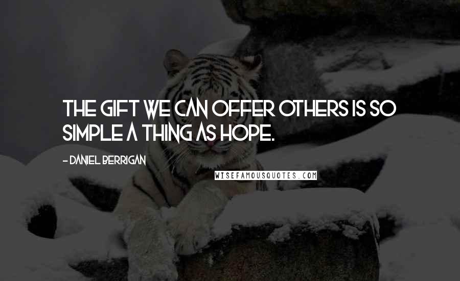 Daniel Berrigan Quotes: The gift we can offer others is so simple a thing as hope.