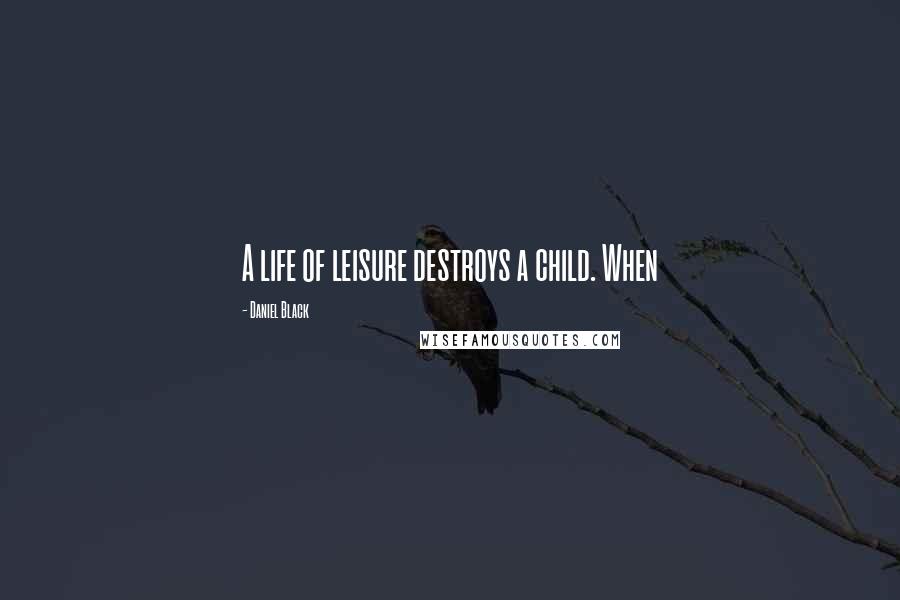 Daniel Black Quotes: A life of leisure destroys a child. When