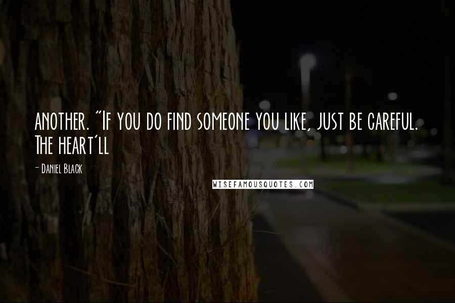 Daniel Black Quotes: another. "If you do find someone you like, just be careful. The heart'll