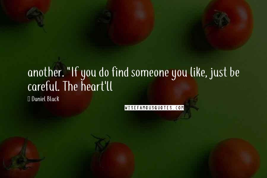 Daniel Black Quotes: another. "If you do find someone you like, just be careful. The heart'll