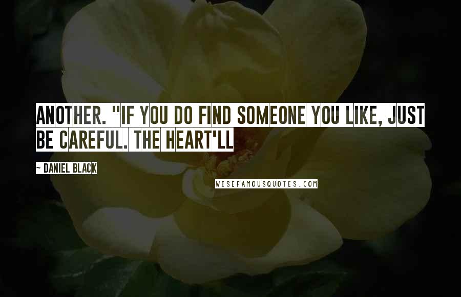 Daniel Black Quotes: another. "If you do find someone you like, just be careful. The heart'll