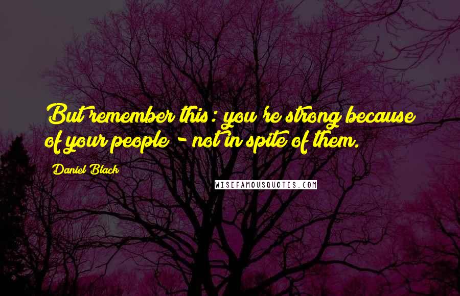 Daniel Black Quotes: But remember this: you're strong because of your people - not in spite of them.