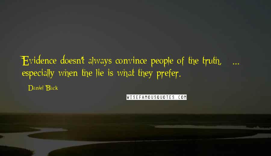 Daniel Black Quotes: Evidence doesn't always convince people of the truth, [ ... ] especially when the lie is what they prefer.