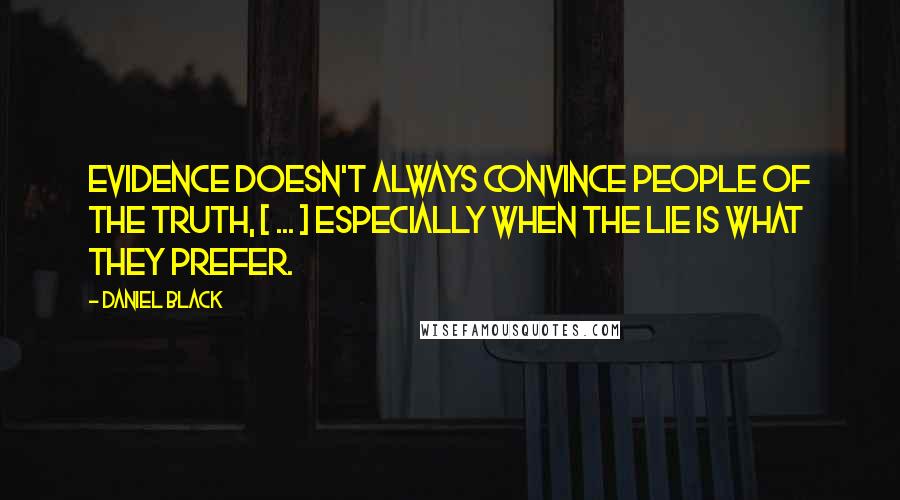 Daniel Black Quotes: Evidence doesn't always convince people of the truth, [ ... ] especially when the lie is what they prefer.