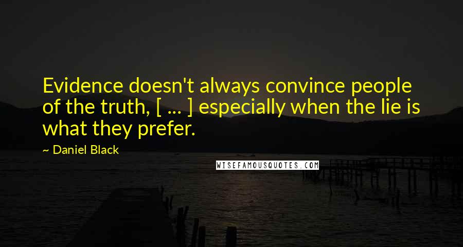 Daniel Black Quotes: Evidence doesn't always convince people of the truth, [ ... ] especially when the lie is what they prefer.