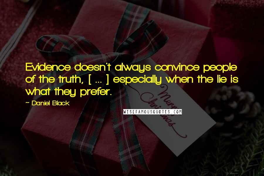 Daniel Black Quotes: Evidence doesn't always convince people of the truth, [ ... ] especially when the lie is what they prefer.