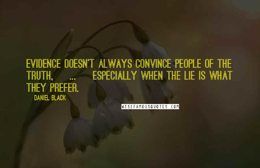 Daniel Black Quotes: Evidence doesn't always convince people of the truth, [ ... ] especially when the lie is what they prefer.