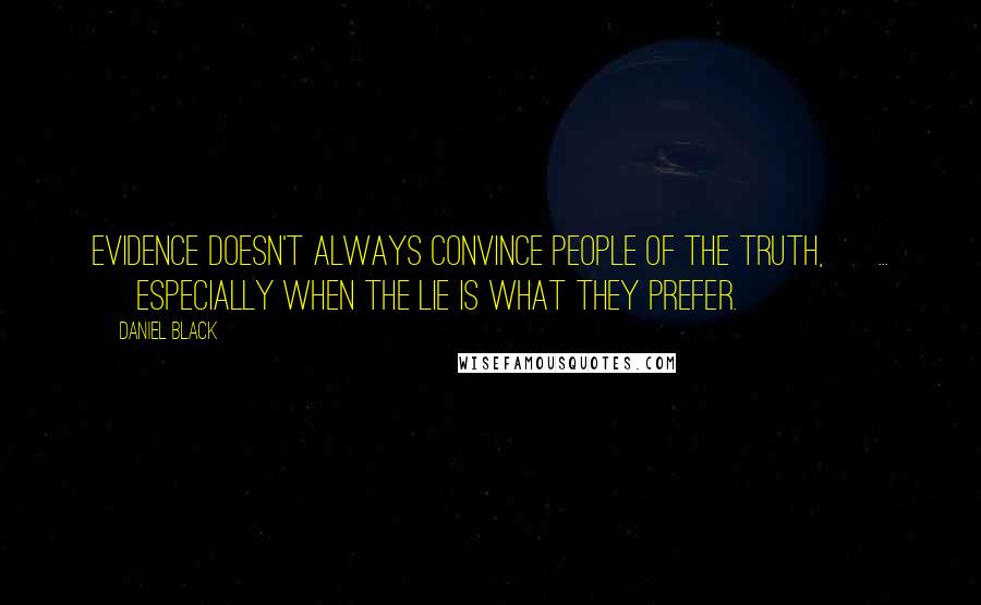 Daniel Black Quotes: Evidence doesn't always convince people of the truth, [ ... ] especially when the lie is what they prefer.