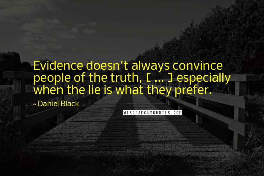 Daniel Black Quotes: Evidence doesn't always convince people of the truth, [ ... ] especially when the lie is what they prefer.
