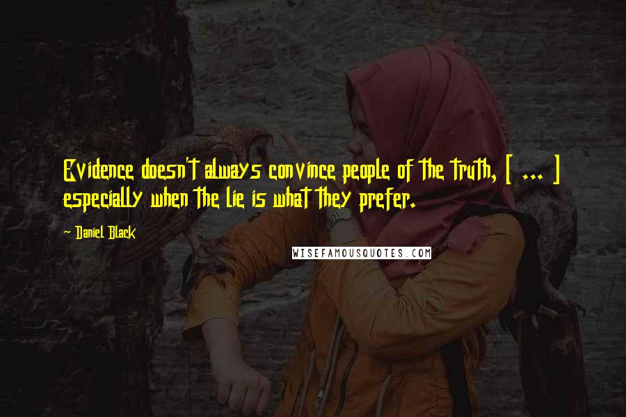 Daniel Black Quotes: Evidence doesn't always convince people of the truth, [ ... ] especially when the lie is what they prefer.