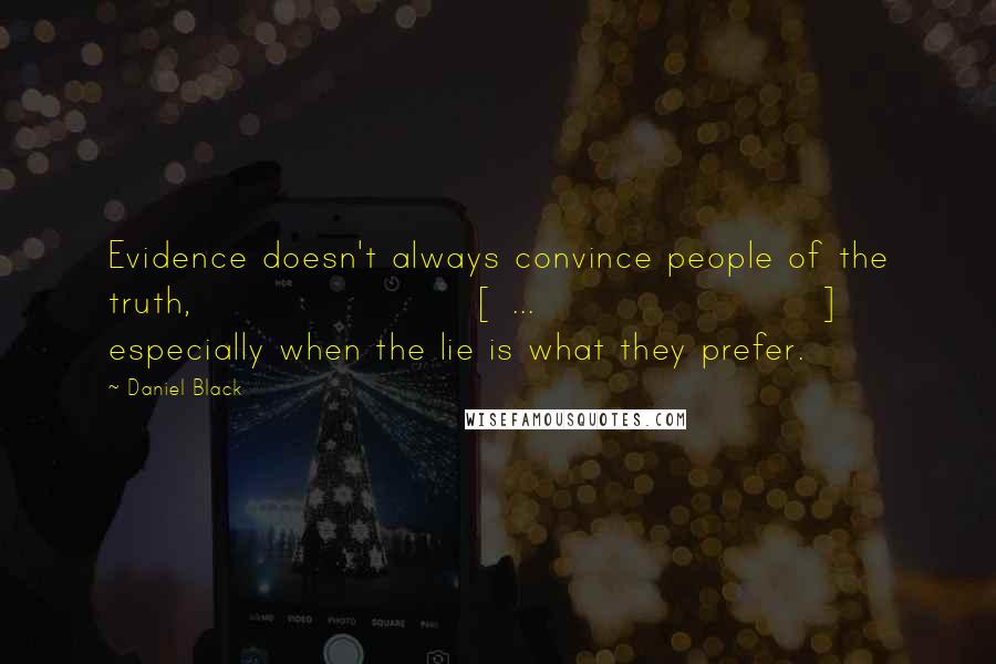 Daniel Black Quotes: Evidence doesn't always convince people of the truth, [ ... ] especially when the lie is what they prefer.