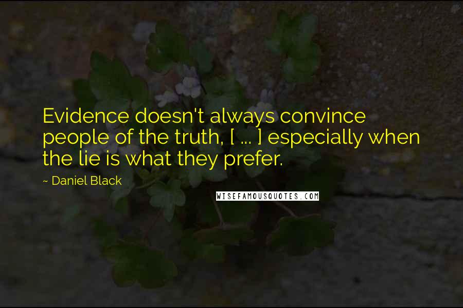 Daniel Black Quotes: Evidence doesn't always convince people of the truth, [ ... ] especially when the lie is what they prefer.