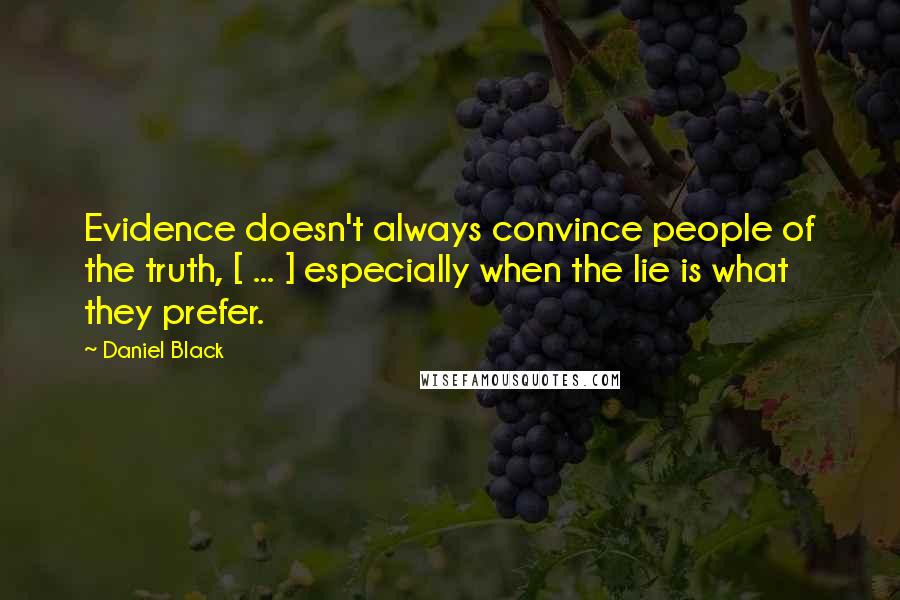 Daniel Black Quotes: Evidence doesn't always convince people of the truth, [ ... ] especially when the lie is what they prefer.