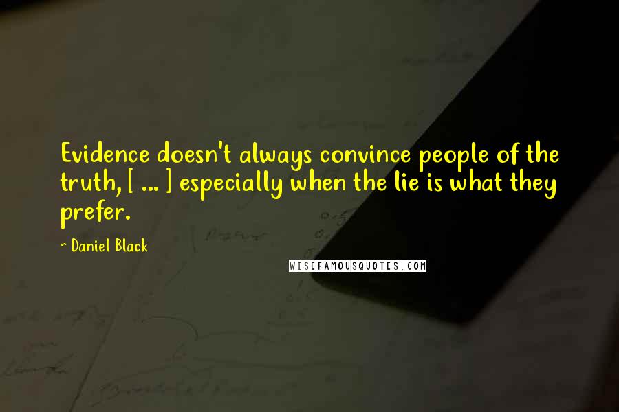 Daniel Black Quotes: Evidence doesn't always convince people of the truth, [ ... ] especially when the lie is what they prefer.