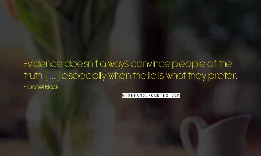 Daniel Black Quotes: Evidence doesn't always convince people of the truth, [ ... ] especially when the lie is what they prefer.