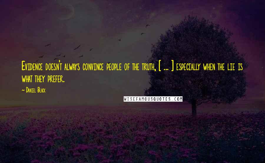 Daniel Black Quotes: Evidence doesn't always convince people of the truth, [ ... ] especially when the lie is what they prefer.