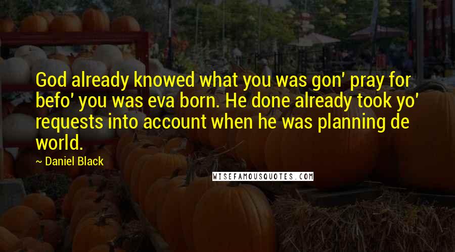 Daniel Black Quotes: God already knowed what you was gon' pray for befo' you was eva born. He done already took yo' requests into account when he was planning de world.