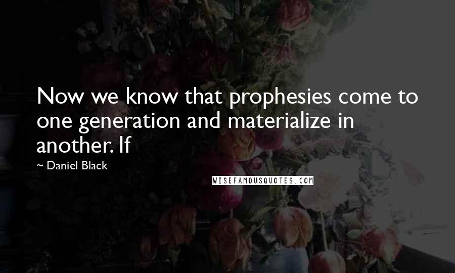 Daniel Black Quotes: Now we know that prophesies come to one generation and materialize in another. If