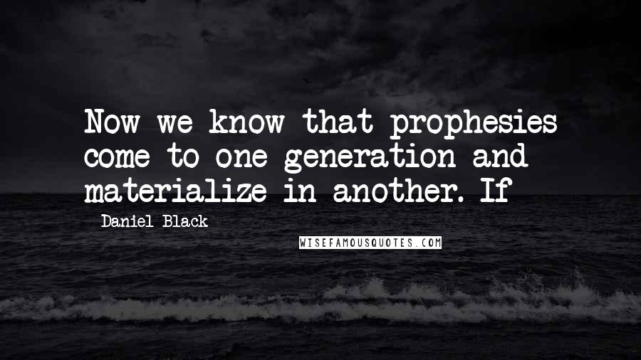 Daniel Black Quotes: Now we know that prophesies come to one generation and materialize in another. If