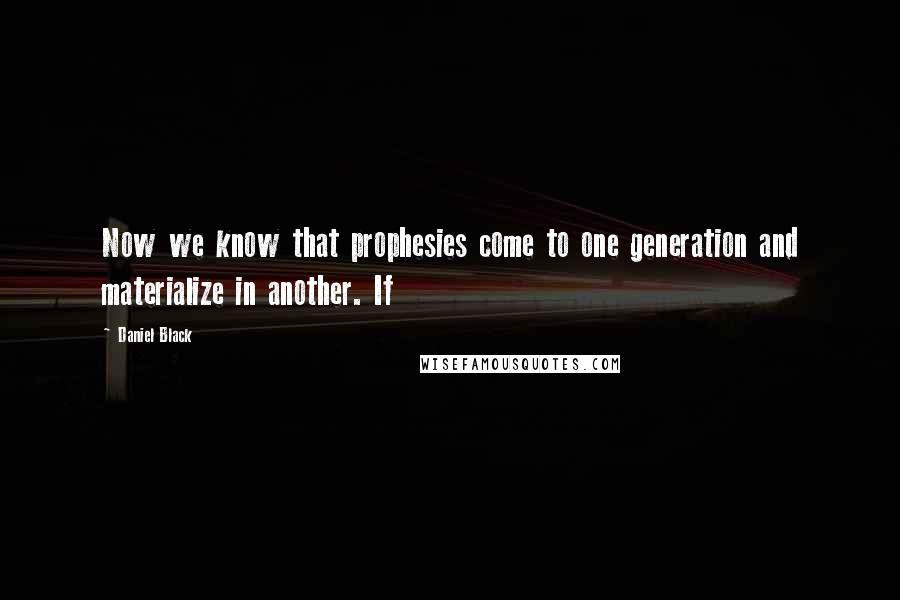 Daniel Black Quotes: Now we know that prophesies come to one generation and materialize in another. If