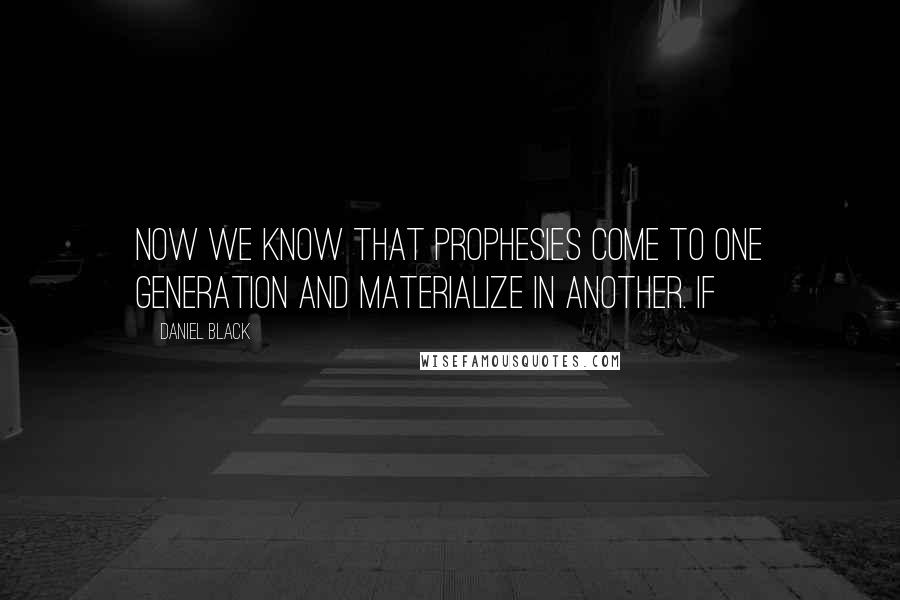 Daniel Black Quotes: Now we know that prophesies come to one generation and materialize in another. If