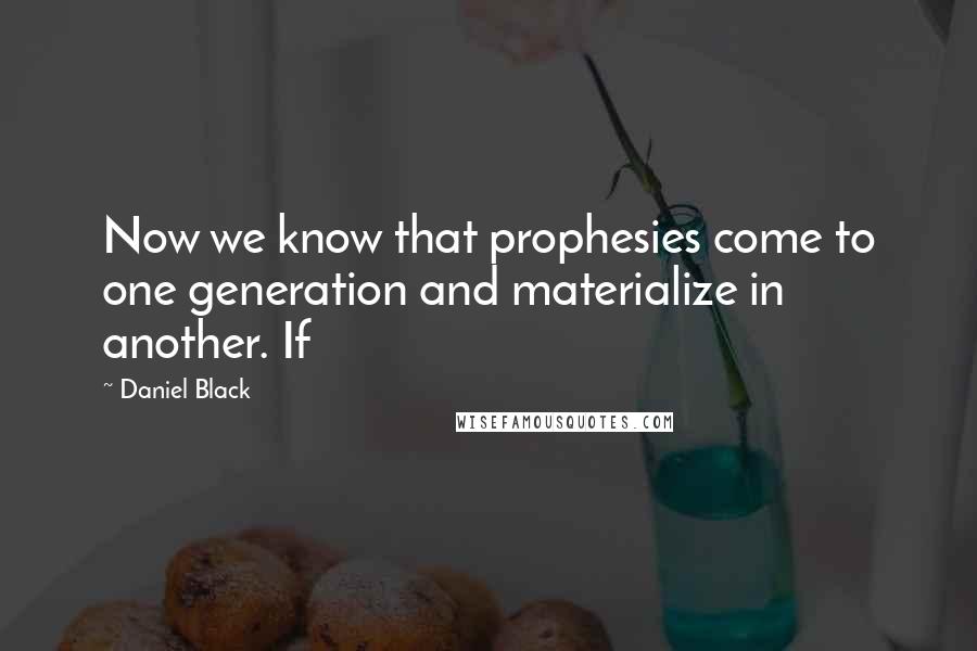 Daniel Black Quotes: Now we know that prophesies come to one generation and materialize in another. If